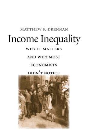 Income Inequality: Why It Matters and Why Most Economists Didn’t Notice de Matthew P. Drennan