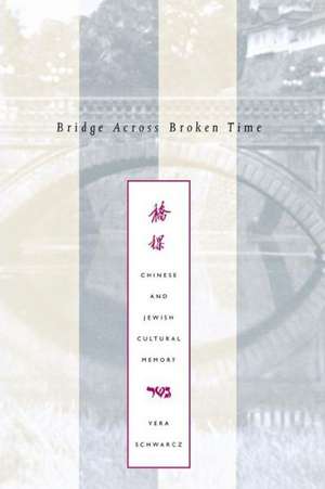 Bridge Across Broken Time: Chinese and Jewish Cultural Memory de Vera Schwarcz