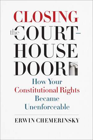 Closing the Courthouse Door: How Your Constitutional Rights Became Unenforceable de Erwin Chemerinsky