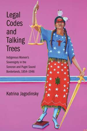 Legal Codes and Talking Trees: Indigenous Women’s Sovereignty in the Sonoran and Puget Sound Borderlands, 1854-1946 de Katrina Jagodinsky