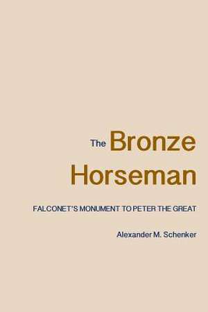 The Bronze Horseman: Falconet's Monument to Peter the Great de Alexander M. Schenker