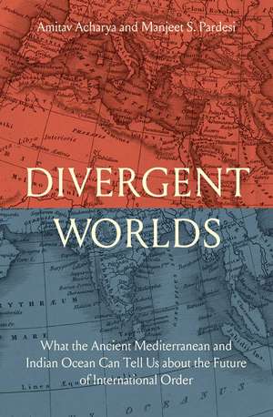 Divergent Worlds: What the Ancient Mediterranean and Indian Ocean Can Tell Us About the Future of International Order de Amitav Acharya