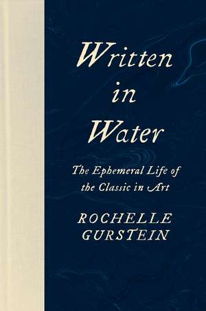 Written in Water: The Ephemeral Life of the Classic in Art de Rochelle Gurstein