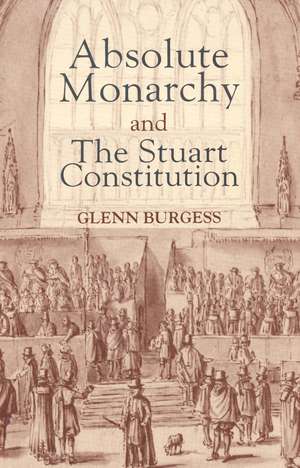 Absolute Monarchy and the Stuart Constitution de Glenn Burgess