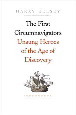 The First Circumnavigators: Unsung Heroes of the Age of Discovery de Harry Kelsey