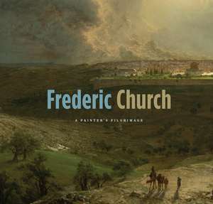 Frederic Church: A Painter's Pilgrimage de Kenneth John Myers