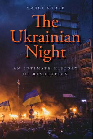 The Ukrainian Night: An Intimate History of Revolution de Marci Shore