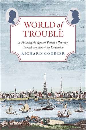 World of Trouble: A Philadelphia Quaker Family’s Journey through the American Revolution de Richard Godbeer