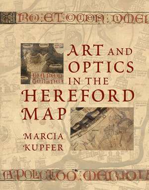 Art and Optics in the Hereford Map: An English Mappa Mundi, c. 1300 de Marcia Kupfer