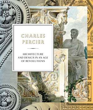 Charles Percier: Architecture and Design in an Age of Revolutions de Jean-Philippe Garric