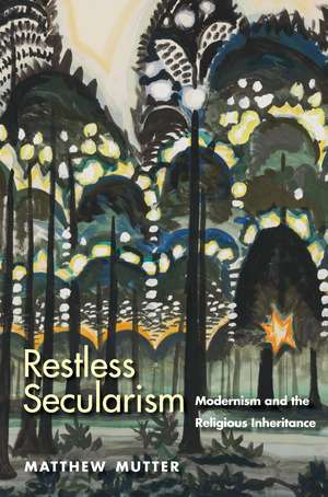 Restless Secularism: Modernism and the Religious Inheritance de Matthew Mutter