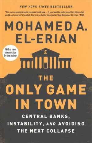 The Only Game in Town – Central Banks, Instability, and Avoiding the Next Collapse de Mohamed A. El–erian