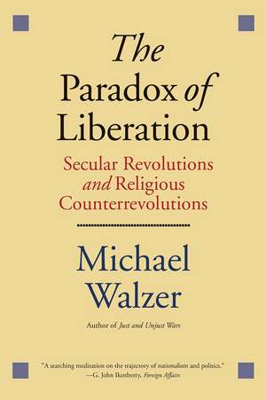 The Paradox of Liberation: Secular Revolutions and Religious Counterrevolutions de Michael Walzer