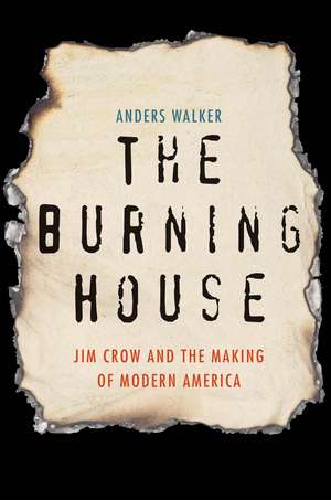 The Burning House: Jim Crow and the Making of Modern America de Anders Walker