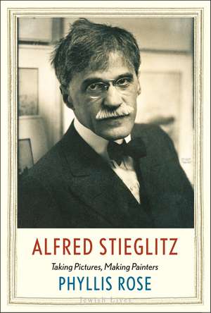 Alfred Stieglitz: Taking Pictures, Making Painters de Phyllis Rose