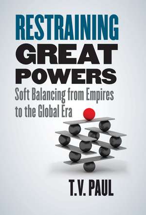 Restraining Great Powers: Soft Balancing from Empires to the Global Era de T. V. Paul