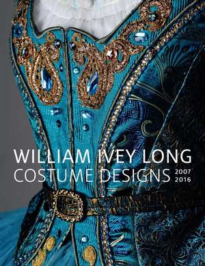 William Ivey Long: Costume Designs, 2007-2016 de Annie Carlano