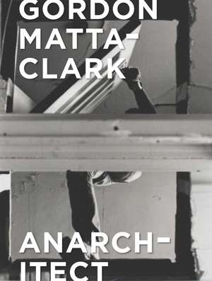 Gordon Matta-Clark: Anarchitect de Antonio Sergio Bessa