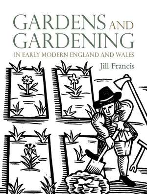 Gardens and Gardening in Early Modern England and Wales de Jill Francis