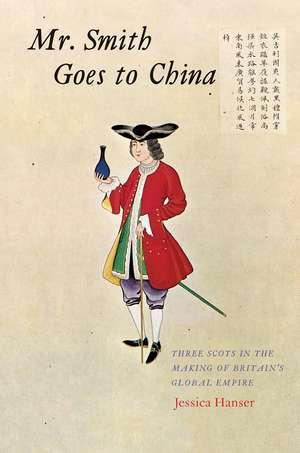 Mr. Smith Goes to China: Three Scots in the Making of Britain’s Global Empire de Jessica Hanser