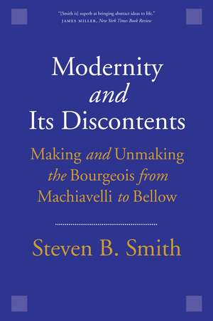 Modernity and Its Discontents: Making and Unmaking the Bourgeois from Machiavelli to Bellow de Steven B. Smith