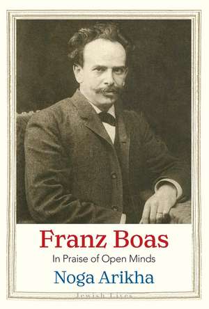 Franz Boas: In Praise of Open Minds de Noga Arikha