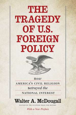 The Tragedy of U.S. Foreign Policy: How America's Civil Religion Betrayed the National Interest de Walter A. McDougall