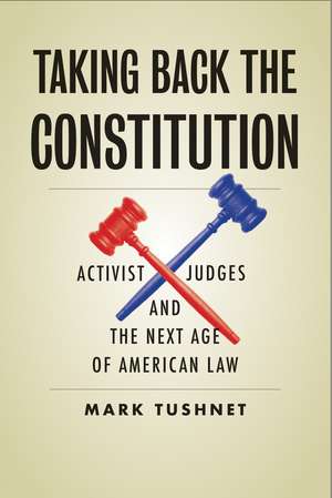 Taking Back the Constitution: Activist Judges and the Next Age of American Law de Mark Tushnet