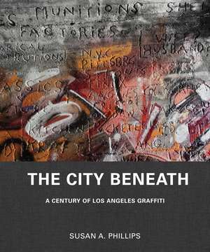 The City Beneath: A Century of Los Angeles Graffiti de Susan A. Phillips