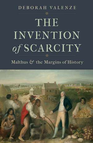 The Invention of Scarcity: Malthus and the Margins of History de Deborah Valenze