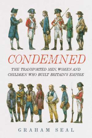 Condemned: The Transported Men, Women and Children Who Built Britain's Empire de Graham Seal