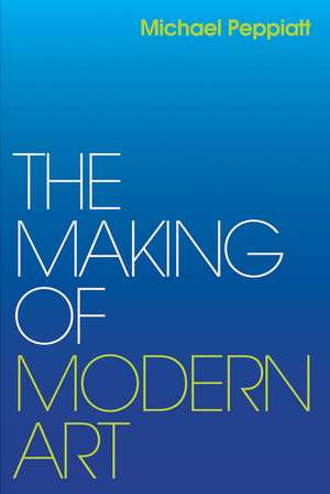 The Making of Modern Art: Selected Writings de Michael Peppiatt