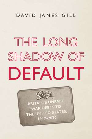 The Long Shadow of Default: Britain’s Unpaid War Debts to the United States, 1917-2020 de David James Gill