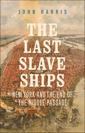 The Last Slave Ships: New York and the End of the Middle Passage de John Harris