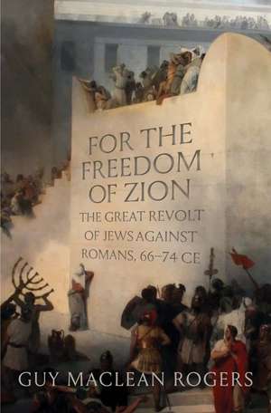 For the Freedom of Zion: The Great Revolt of Jews against Romans, 66–74 CE de Guy MacLean Rogers