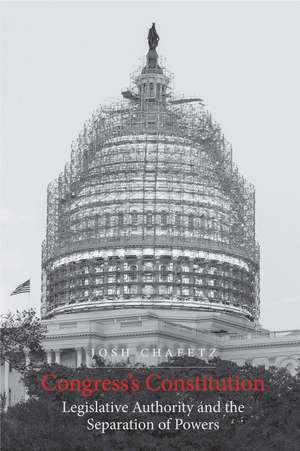 Congress's Constitution: Legislative Authority and the Separation of Powers de Josh Chafetz