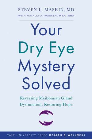 Your Dry Eye Mystery Solved: Reversing Meibomian Gland Dysfunction, Restoring Hope de Steven L. Maskin