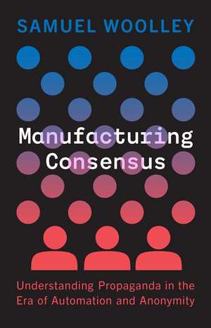 Manufacturing Consensus: Understanding Propaganda in the Era of Automation and Anonymity de Samuel Woolley