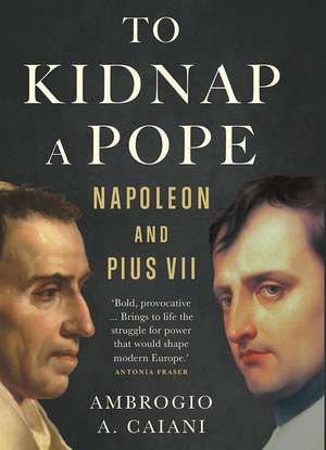 To Kidnap a Pope: Napoleon and Pius VII de Ambrogio A. Caiani