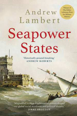 Seapower States: Maritime Culture, Continental Empires and the Conflict That Made the Modern World de Andrew Lambert