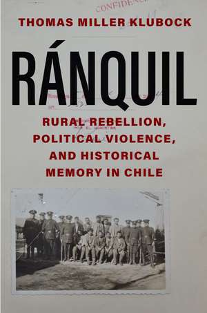 Ranquil: Rural Rebellion, Political Violence, and Historical Memory in Chile de Thomas Miller Klubock