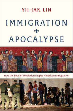 Immigration and Apocalypse: How the Book of Revelation Shaped American Immigration de Yii-Jan Lin