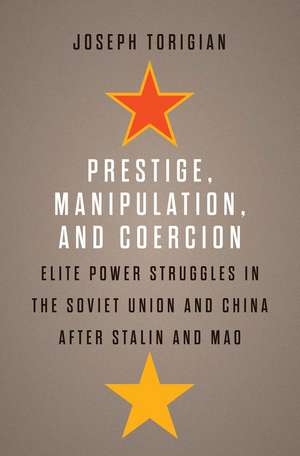 Prestige, Manipulation, and Coercion: Elite Power Struggles in the Soviet Union and China after Stalin and Mao de Joseph Torigian