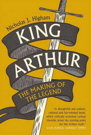 King Arthur: The Making of the Legend de Nicholas J. Higham