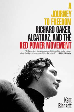 A Journey to Freedom: Richard Oakes, Alcatraz, and the Red Power Movement de Kent Blansett