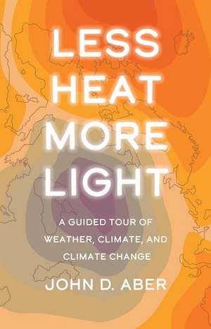 Less Heat, More Light: A Guided Tour of Weather, Climate, and Climate Change de John D. Aber