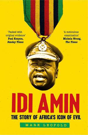 Idi Amin: The Story of Africa's Icon of Evil de Mark Leopold