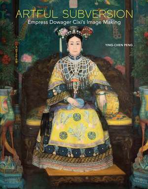 Artful Subversion: Empress Dowager Cixi's Image Making de Ying-chen Peng