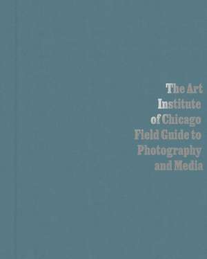 The Art Institute of Chicago Field Guide to Photography and Media de Antawan I Byrd