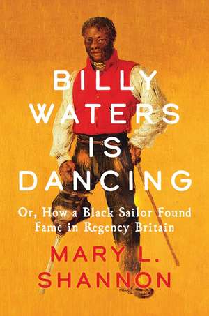 Billy Waters is Dancing: Or, How a Black Sailor Found Fame in Regency Britain de Mary L. Shannon